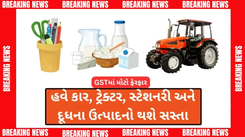 GSTમાં મોટો ફેરફાર! હવે કાર, ટ્રેક્ટર, સ્ટેશનરી અને દૂધના ઉત્પાદનો થશે સસ્તા